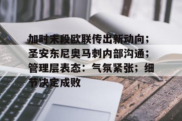 竞技宝网页版包含加时末段欧联传出新动向；圣安东尼奥马刺内部沟通；管理层表态：气氛紧张；细节决定成败的词条